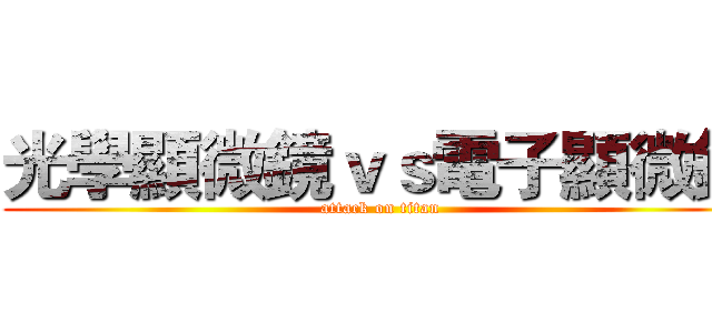光學顯微鏡ｖｓ電子顯微鏡 (attack on titan)