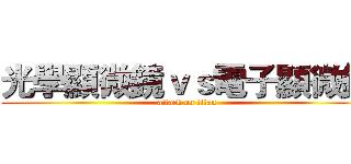 光學顯微鏡ｖｓ電子顯微鏡 (attack on titan)