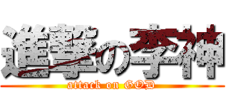 進撃の李神 (attack on GOD)