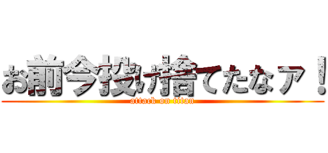 お前今投げ捨てたなァ！ (attack on titan)