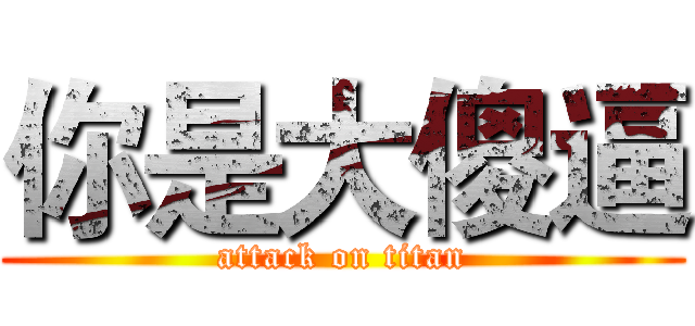 你是大傻逼 (attack on titan)