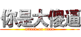 你是大傻逼 (attack on titan)