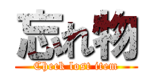 忘れ物 (Check lost item)