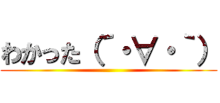 わかった（´・∀・｀） ()