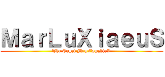 ＭａｒＬｕＸｉａｅｕＳ (The Cruel ManslaughteR)