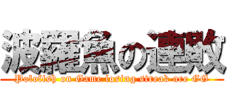 波羅魚の連敗 (Polofish on Game losing streak are GG)