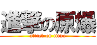 進撃の原爆 (attack on titan)