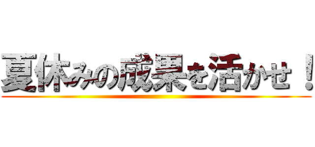 夏休みの成果を活かせ！ ()