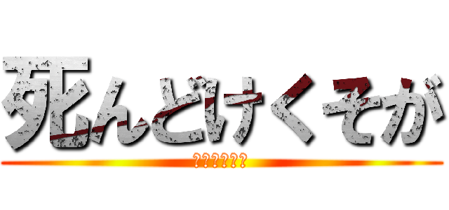 死んどけくそが (いやなめてる)