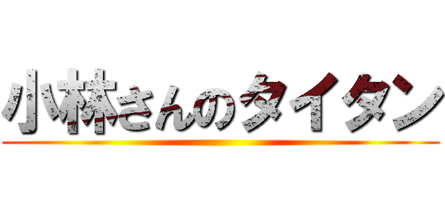 小林さんのタイタン ()