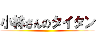 小林さんのタイタン ()