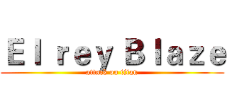 Ｅｌ ｒｅｙ Ｂｌａｚｅ (attack on titan)