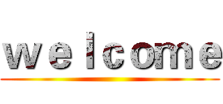 ｗｅｌｃｏｍｅ ()