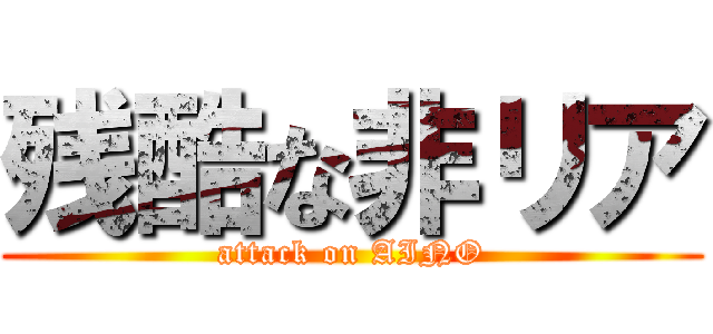 残酷な非リア (attack on AINO)