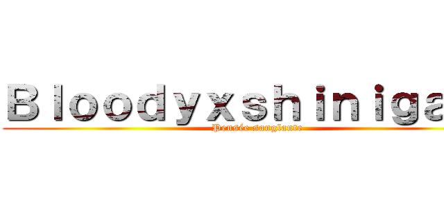 Ｂｌｏｏｄｙｘｓｈｉｎｉｇａｍｉ (Pensée sanglante)