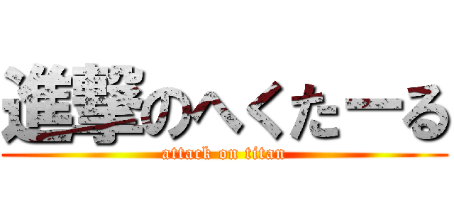 進撃のへくた－る (attack on titan)