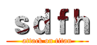 ｓｄｆｈ (attack on titan)