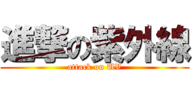 進撃の紫外線 (attack on UV)