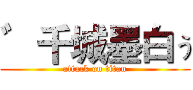 ゛千城墨白ぅ (attack on titan)