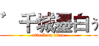 ゛千城墨白ぅ (attack on titan)