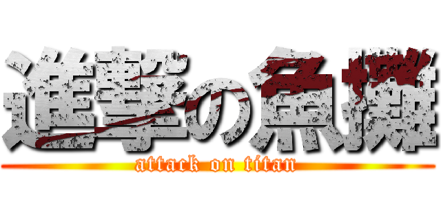 進撃の魚攤 (attack on titan)