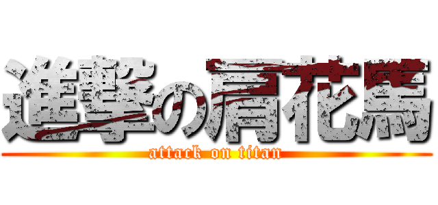 進撃の肩花馬 (attack on titan)