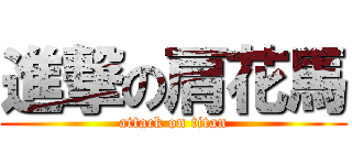 進撃の肩花馬 (attack on titan)