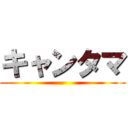 キャンタマ ()
