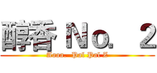 醇香 Ｎｏ．２ (Aaaa.  Pal Pal Z)