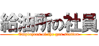 給油所の社員 (Employees of the gas station)