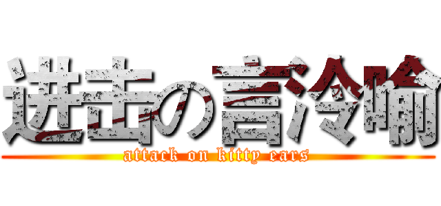 进击の言泠喻 (attack on kitty ears)