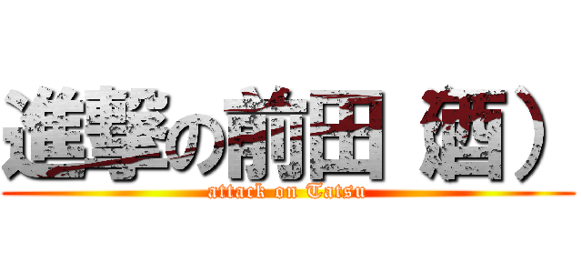 進撃の前田（酒） (attack on Tatsu)