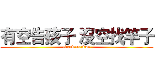 有空告孩子 沒空找竿子 (attack on titan)