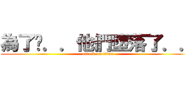 為了你．．他們墮落了．． (attack on titan)