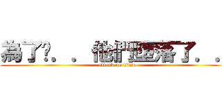 為了你．．他們墮落了．． (attack on titan)