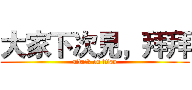 大家下次見，拜拜 (attack on titan)