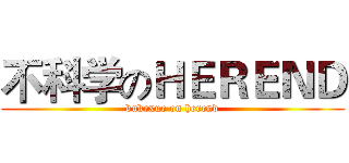 不科学のＨＥＲＥＮＤ (bukexue on herend)