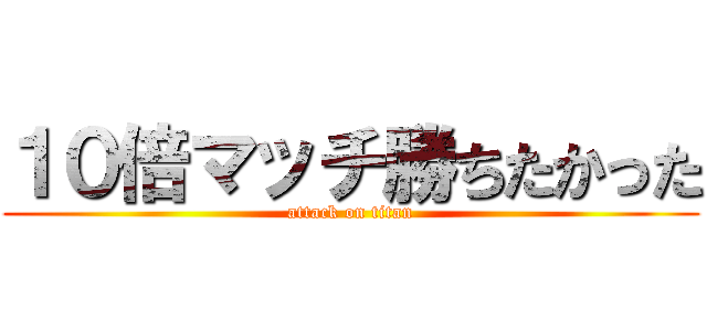 １０倍マッチ勝ちたかった (attack on titan)