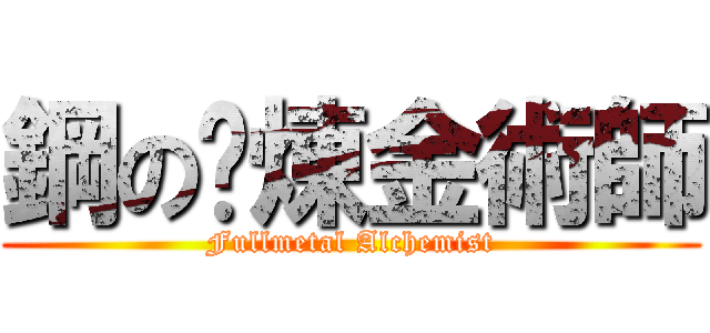 鋼の鍊煉金術師 (Fullmetal Alchemist)