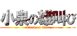 小泉の雄叫び (attack on titan)