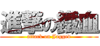進撃の鐵血 (attack on Jagged)