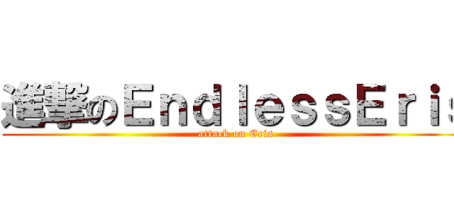 進撃のＥｎｄｌｅｓｓＥｒｉｓ (attack on Eris)