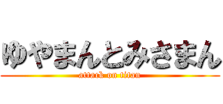 ゆやまんとみさまん (attack on titan)