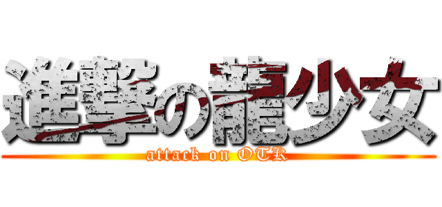 進撃の龍少女 (attack on OTK)