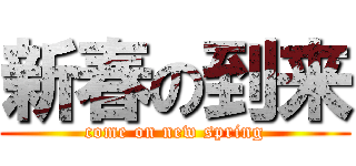 新春の到来 (come on new spring)