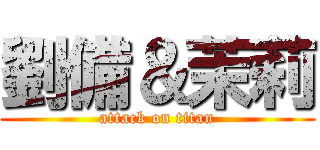 劉備＆茉莉 (attack on titan)