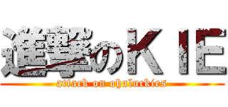 進撃のＫＩＥ (attack on ohaluckies)