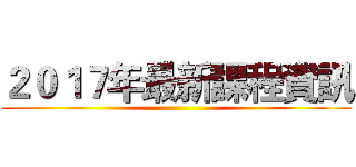 ２０１７年最新課程資訊 ()