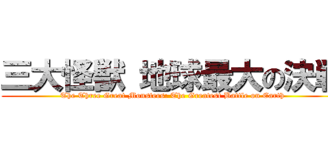 三大怪獣 地球最大の決戦 (The Three Great Monsters: The Greatest Battle on Earth)
