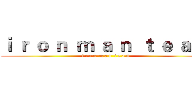 ｉ ｒ ｏ ｎ  ｍ ａ ｎ  ｔ ｅ ａ ｍ (i r o n  m a n  t e a m)